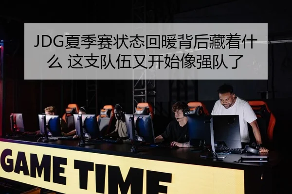 JDG夏季赛状态回暖背后藏着什么 这支队伍又开始像强队了